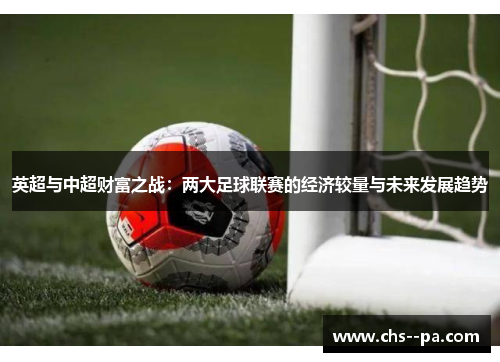 英超与中超财富之战：两大足球联赛的经济较量与未来发展趋势