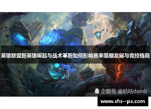 英雄联盟新英雄崛起与战术革新如何影响赛季策略发展与竞技格局