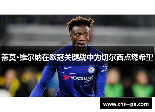 蒂莫·维尔纳在欧冠关键战中为切尔西点燃希望