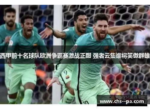 西甲前十名球队欧洲争霸赛激战正酣 强者云集谁将笑傲群雄 西甲前十名球队欧洲争霸赛激战正酣 强者云集谁将笑傲群雄