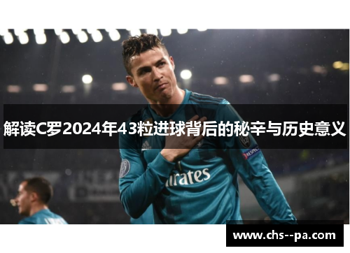 解读C罗2024年43粒进球背后的秘辛与历史意义