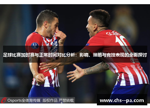 足球比赛加时赛与正常时间对比分析：影响、策略与竞技表现的全面探讨