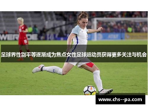 足球界性别平等逐渐成为焦点女性足球运动员获得更多关注与机会