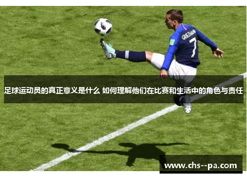 足球运动员的真正意义是什么 如何理解他们在比赛和生活中的角色与责任 足球运动员的真正意义是什么 如何理解他们在比赛和生活中的角色与责任
