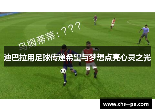 迪巴拉用足球传递希望与梦想点亮心灵之光