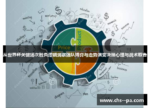 从世界杯关键场次胜负逻辑洞察强队博弈与走势演变决策心理与战术取舍 从世界杯关键场次胜负逻辑洞察强队博弈与走势演变决策心理与战术取舍