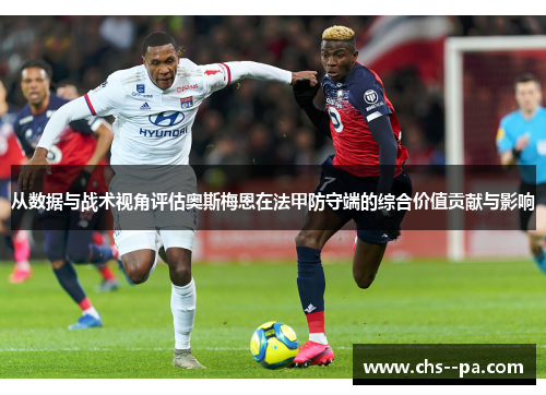从数据与战术视角评估奥斯梅恩在法甲防守端的综合价值贡献与影响 从数据与战术视角评估奥斯梅恩在法甲防守端的综合价值贡献与影响