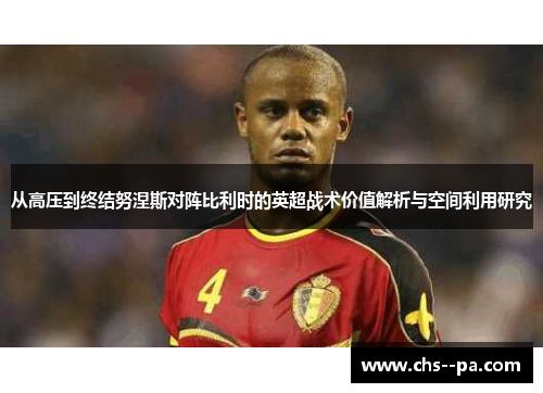 从高压到终结努涅斯对阵比利时的英超战术价值解析与空间利用研究