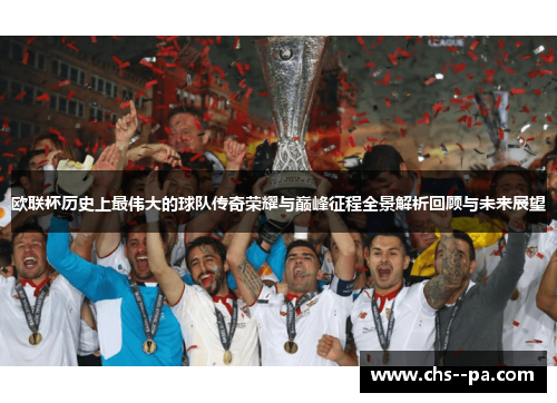 欧联杯历史上最伟大的球队传奇荣耀与巅峰征程全景解析回顾与未来展望 欧联杯历史上最伟大的球队传奇荣耀与巅峰征程全景解析回顾与未来展望
