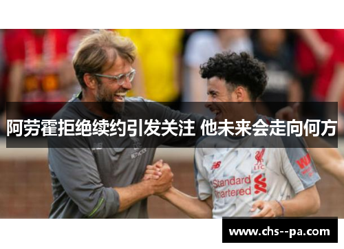 阿劳霍拒绝续约引发关注 他未来会走向何方