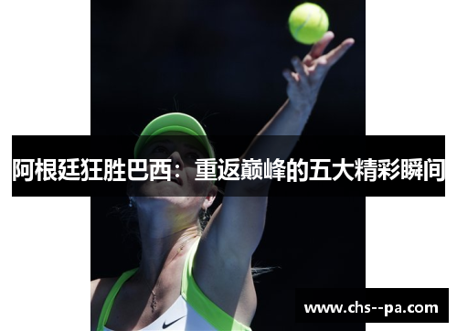 阿根廷狂胜巴西：重返巅峰的五大精彩瞬间