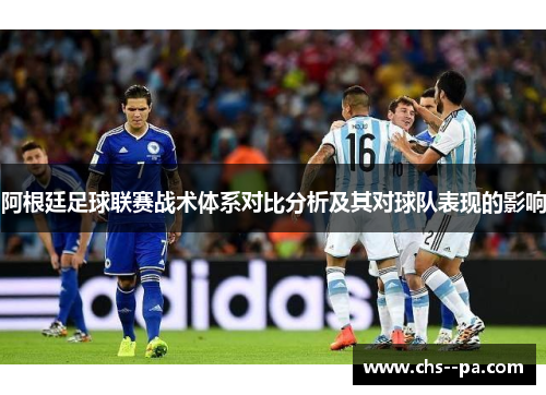 阿根廷足球联赛战术体系对比分析及其对球队表现的影响 阿根廷足球联赛战术体系对比分析及其对球队表现的影响