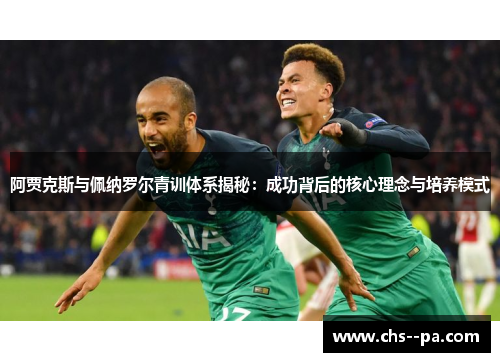 阿贾克斯与佩纳罗尔青训体系揭秘：成功背后的核心理念与培养模式