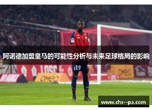 阿诺德加盟皇马的可能性分析与未来足球格局的影响