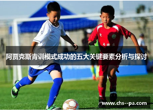 阿贾克斯青训模式成功的五大关键要素分析与探讨