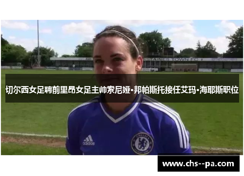 切尔西女足聘前里昂女足主帅索尼娅·邦帕斯托接任艾玛·海耶斯职位