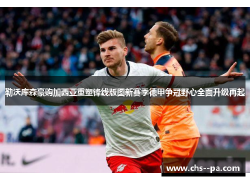 勒沃库森豪购加西亚重塑锋线版图新赛季德甲争冠野心全面升级再起