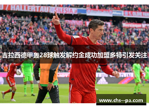 吉拉西德甲轰28球触发解约金成功加盟多特引发关注