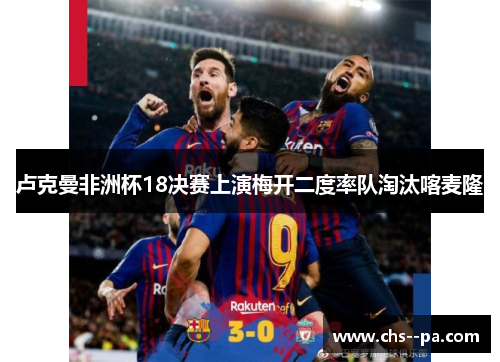 卢克曼非洲杯18决赛上演梅开二度率队淘汰喀麦隆 卢克曼非洲杯18决赛上演梅开二度率队淘汰喀麦隆