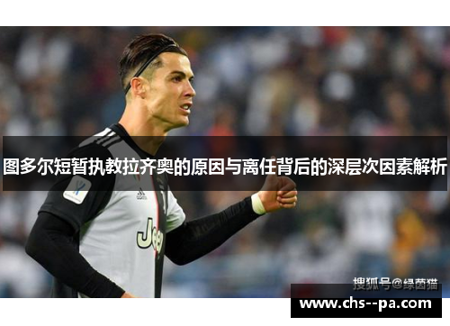 图多尔短暂执教拉齐奥的原因与离任背后的深层次因素解析 图多尔短暂执教拉齐奥的原因与离任背后的深层次因素解析