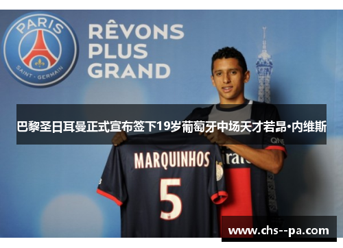 巴黎圣日耳曼正式宣布签下19岁葡萄牙中场天才若昂·内维斯