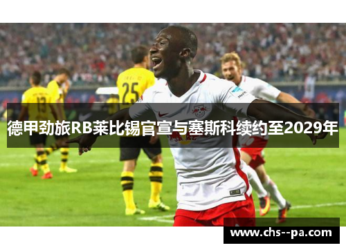 德甲劲旅RB莱比锡官宣与塞斯科续约至2029年
