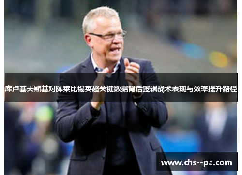 库卢塞夫斯基对阵莱比锡英超关键数据背后逻辑战术表现与效率提升路径 库卢塞夫斯基对阵莱比锡英超关键数据背后逻辑战术表现与效率提升路径