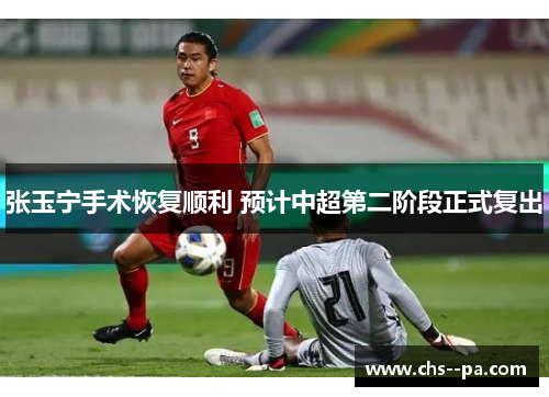 张玉宁手术恢复顺利 预计中超第二阶段正式复出 张玉宁手术恢复顺利 预计中超第二阶段正式复出