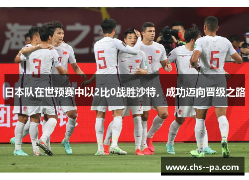 日本队在世预赛中以2比0战胜沙特,成功迈向晋级之路 日本队在世预赛中以2比0战胜沙特,成功迈向晋级之路