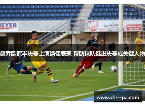 桑乔欧冠半决赛上演绝佳表现 帮助球队挺进决赛成关键人物 桑乔欧冠半决赛上演绝佳表现 帮助球队挺进决赛成关键人物