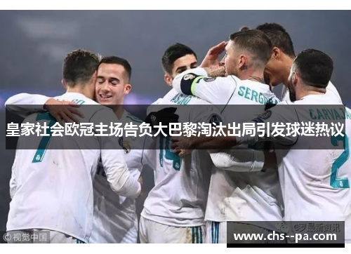 皇家社会欧冠主场告负大巴黎淘汰出局引发球迷热议 皇家社会欧冠主场告负大巴黎淘汰出局引发球迷热议