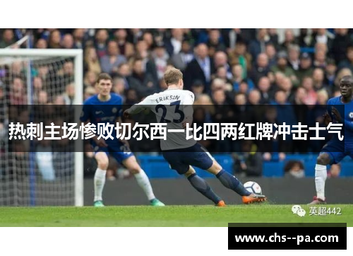 热刺主场惨败切尔西一比四两红牌冲击士气 热刺主场惨败切尔西一比四两红牌冲击士气