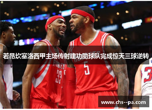 若昂坎塞洛西甲主场传射建功助球队完成惊天三球逆转 若昂坎塞洛西甲主场传射建功助球队完成惊天三球逆转