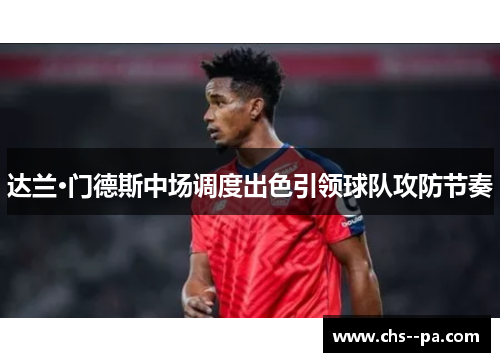 达兰·门德斯中场调度出色引领球队攻防节奏 达兰·门德斯中场调度出色引领球队攻防节奏