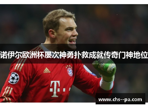 诺伊尔欧洲杯屡次神勇扑救成就传奇门神地位