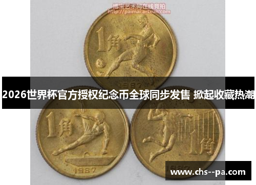 2026世界杯官方授权纪念币全球同步发售 掀起收藏热潮 2026世界杯官方授权纪念币全球同步发售 掀起收藏热潮
