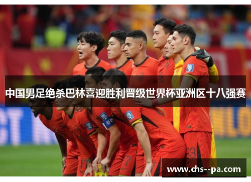 中国男足绝杀巴林喜迎胜利晋级世界杯亚洲区十八强赛 中国男足绝杀巴林喜迎胜利晋级世界杯亚洲区十八强赛
