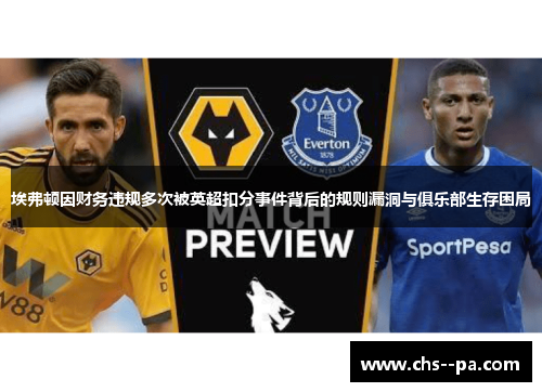 埃弗顿因财务违规多次被英超扣分事件背后的规则漏洞与俱乐部生存困局 埃弗顿因财务违规多次被英超扣分事件背后的规则漏洞与俱乐部生存困局
