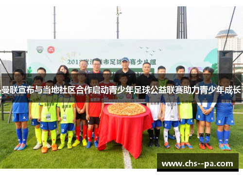 曼联宣布与当地社区合作启动青少年足球公益联赛助力青少年成长