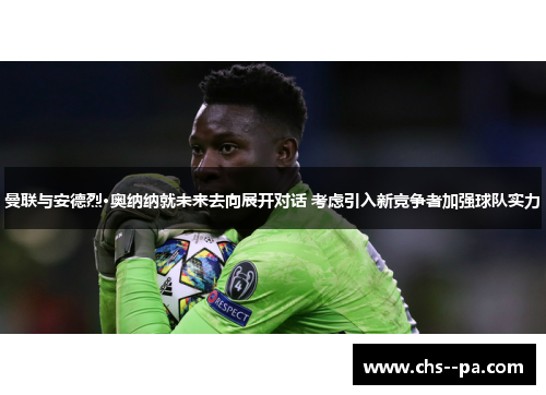 曼联与安德烈·奥纳纳就未来去向展开对话 考虑引入新竞争者加强球队实力
