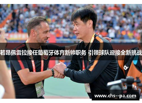 若昂佩雷拉接任葡萄牙体育新帅职务 引领球队迎接全新挑战