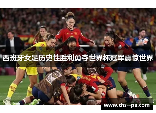西班牙女足历史性胜利勇夺世界杯冠军震惊世界