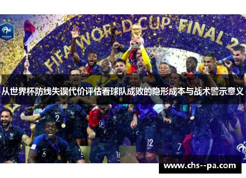 从世界杯防线失误代价评估看球队成败的隐形成本与战术警示意义