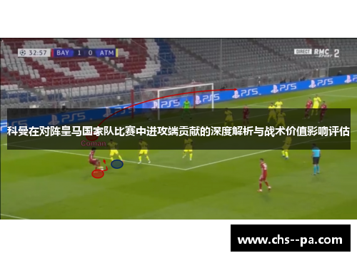 科曼在对阵皇马国家队比赛中进攻端贡献的深度解析与战术价值影响评估