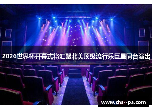 2026世界杯开幕式将汇聚北美顶级流行乐巨星同台演出 2026世界杯开幕式将汇聚北美顶级流行乐巨星同台演出
