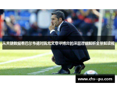从关键数据看巴尔韦德对阵尤文意甲博弈的深层逻辑解析全景解读视