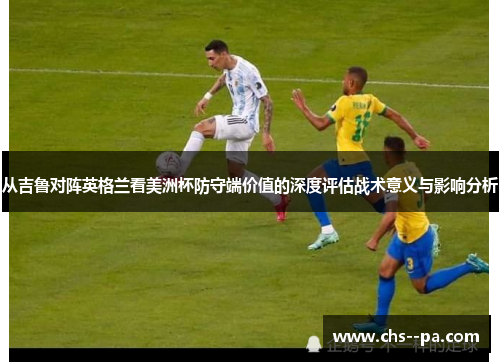 从吉鲁对阵英格兰看美洲杯防守端价值的深度评估战术意义与影响分析 从吉鲁对阵英格兰看美洲杯防守端价值的深度评估战术意义与影响分析