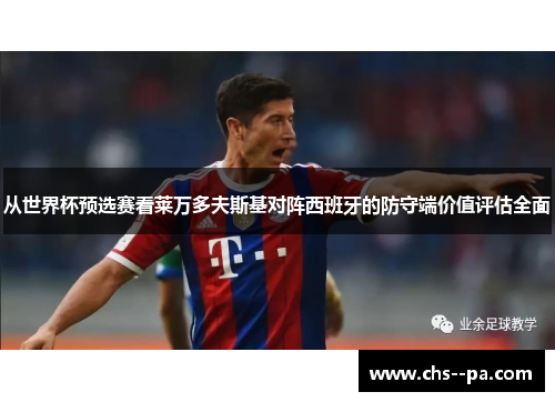从世界杯预选赛看莱万多夫斯基对阵西班牙的防守端价值评估全面