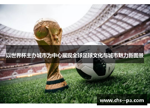 以世界杯主办城市为中心展现全球足球文化与城市魅力新图景