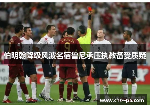 伯明翰降级风波名宿鲁尼承压执教备受质疑